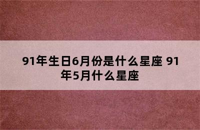 91年生日6月份是什么星座 91年5月什么星座